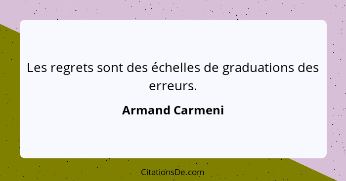 Les regrets sont des échelles de graduations des erreurs.... - Armand Carmeni