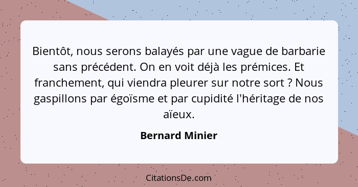 Bientôt, nous serons balayés par une vague de barbarie sans précédent. On en voit déjà les prémices. Et franchement, qui viendra pleu... - Bernard Minier