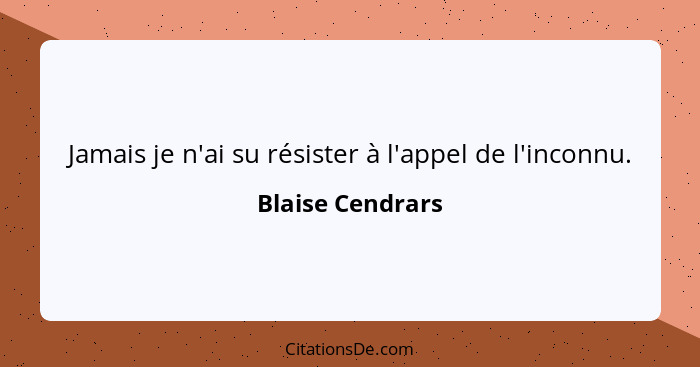 Jamais je n'ai su résister à l'appel de l'inconnu.... - Blaise Cendrars