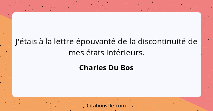 J'étais à la lettre épouvanté de la discontinuité de mes états intérieurs.... - Charles Du Bos
