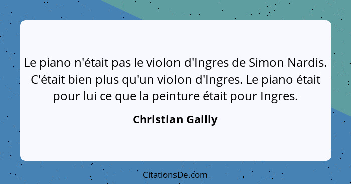 Le piano n'était pas le violon d'Ingres de Simon Nardis. C'était bien plus qu'un violon d'Ingres. Le piano était pour lui ce que la... - Christian Gailly