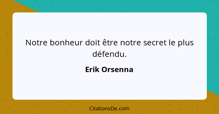 Notre bonheur doit être notre secret le plus défendu.... - Erik Orsenna