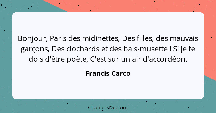 Bonjour, Paris des midinettes, Des filles, des mauvais garçons, Des clochards et des bals-musette ! Si je te dois d'être poète, C... - Francis Carco