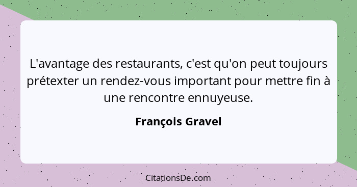 L'avantage des restaurants, c'est qu'on peut toujours prétexter un rendez-vous important pour mettre fin à une rencontre ennuyeuse.... - François Gravel