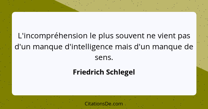 L'incompréhension le plus souvent ne vient pas d'un manque d'intelligence mais d'un manque de sens.... - Friedrich Schlegel