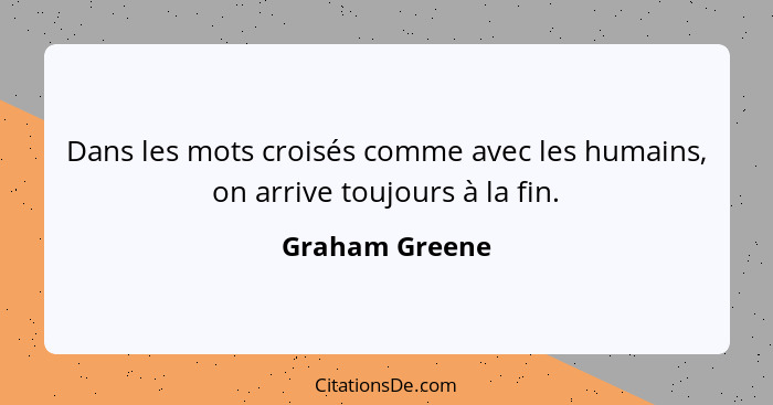 Dans les mots croisés comme avec les humains, on arrive toujours à la fin.... - Graham Greene