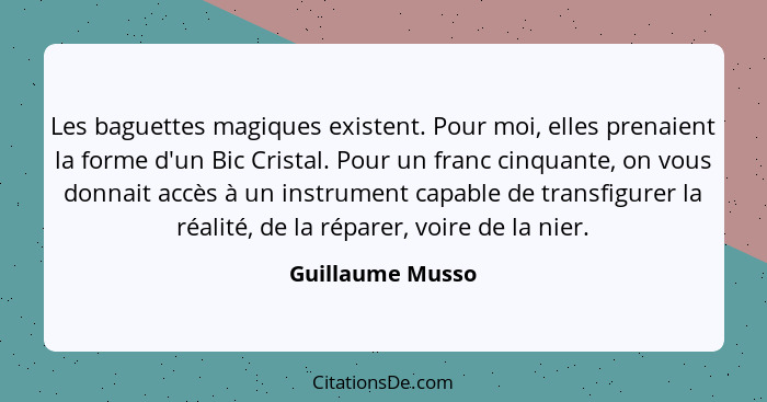 Les baguettes magiques existent. Pour moi, elles prenaient la forme d'un Bic Cristal. Pour un franc cinquante, on vous donnait accès... - Guillaume Musso