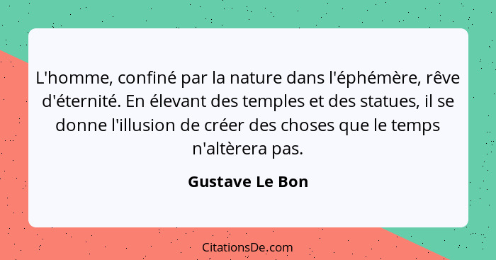 L'homme, confiné par la nature dans l'éphémère, rêve d'éternité. En élevant des temples et des statues, il se donne l'illusion de cré... - Gustave Le Bon