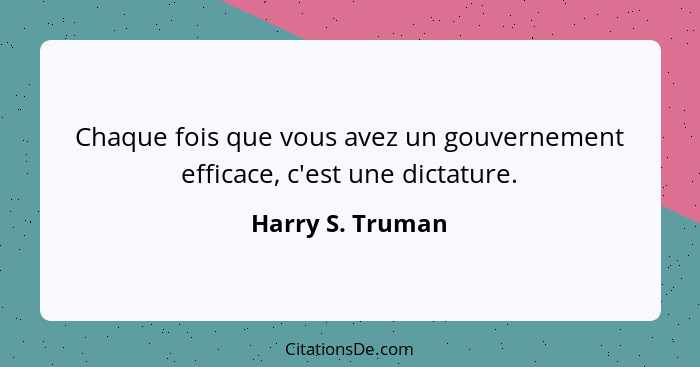 Chaque fois que vous avez un gouvernement efficace, c'est une dictature.... - Harry S. Truman