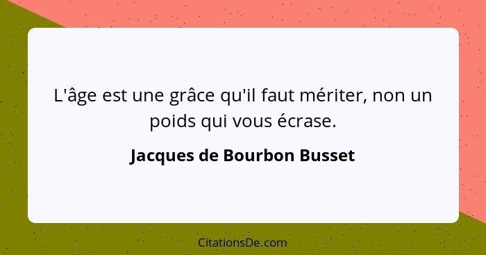 L'âge est une grâce qu'il faut mériter, non un poids qui vous écrase.... - Jacques de Bourbon Busset