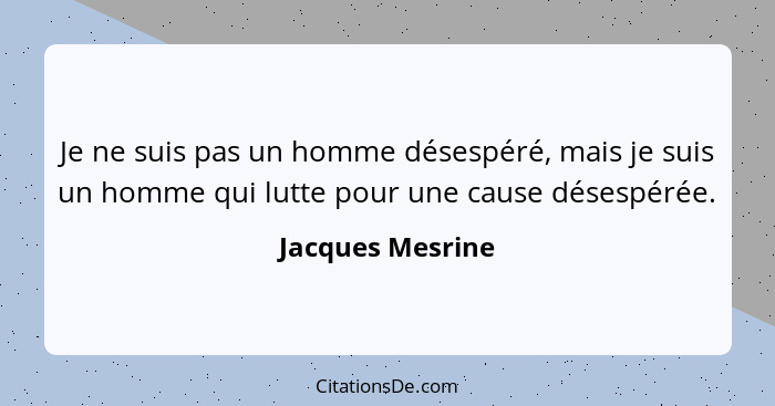 Je ne suis pas un homme désespéré, mais je suis un homme qui lutte pour une cause désespérée.... - Jacques Mesrine