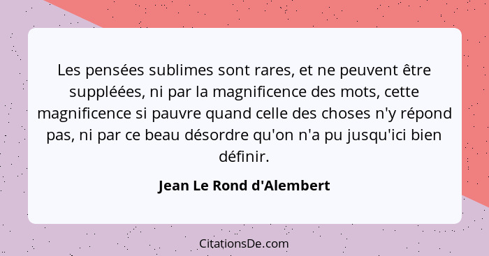 Les pensées sublimes sont rares, et ne peuvent être suppléées, ni par la magnificence des mots, cette magnificence si pa... - Jean Le Rond d'Alembert