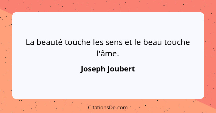 La beauté touche les sens et le beau touche l'âme.... - Joseph Joubert