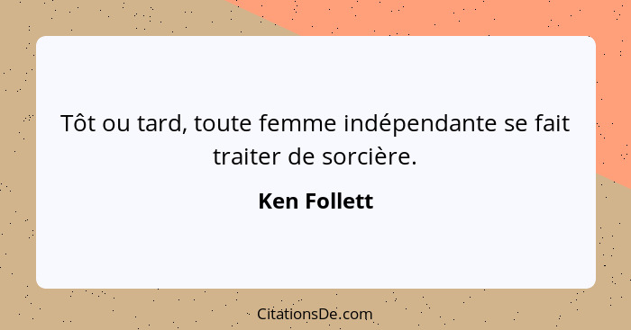 Tôt ou tard, toute femme indépendante se fait traiter de sorcière.... - Ken Follett