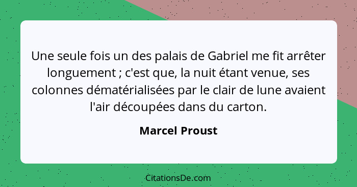 Une seule fois un des palais de Gabriel me fit arrêter longuement ; c'est que, la nuit étant venue, ses colonnes dématérialisées... - Marcel Proust