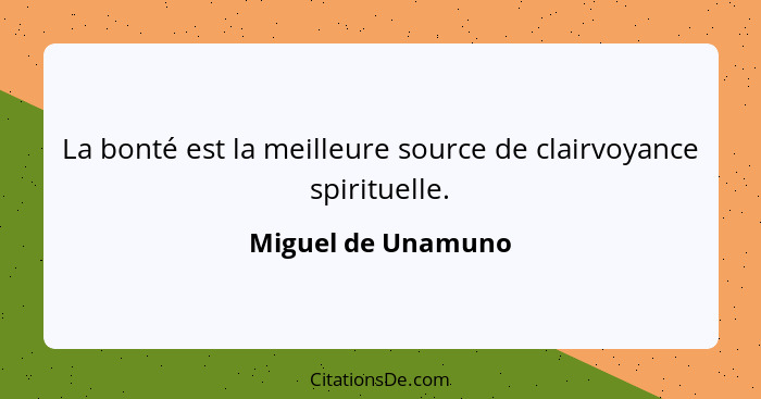 La bonté est la meilleure source de clairvoyance spirituelle.... - Miguel de Unamuno