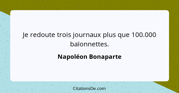 Je redoute trois journaux plus que 100.000 baïonnettes.... - Napoléon Bonaparte