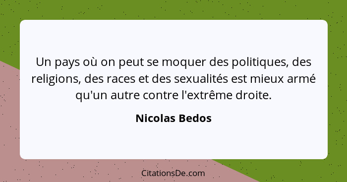 Un pays où on peut se moquer des politiques, des religions, des races et des sexualités est mieux armé qu'un autre contre l'extrême dr... - Nicolas Bedos