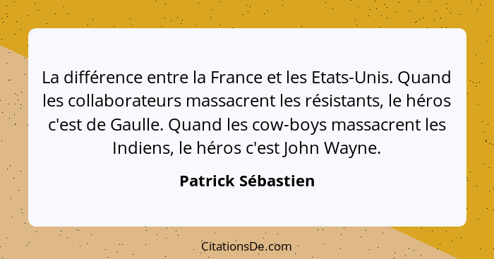 La différence entre la France et les Etats-Unis. Quand les collaborateurs massacrent les résistants, le héros c'est de Gaulle. Qua... - Patrick Sébastien