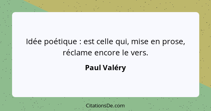 Idée poétique : est celle qui, mise en prose, réclame encore le vers.... - Paul Valéry