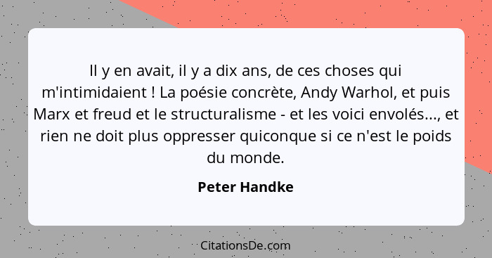 Il y en avait, il y a dix ans, de ces choses qui m'intimidaient ! La poésie concrète, Andy Warhol, et puis Marx et freud et le str... - Peter Handke