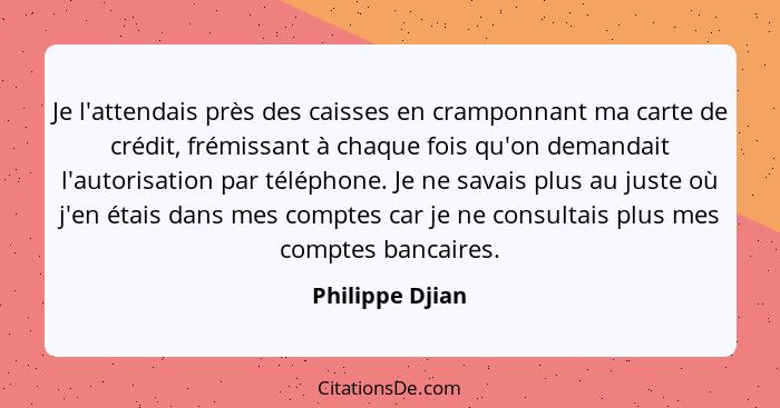 Je l'attendais près des caisses en cramponnant ma carte de crédit, frémissant à chaque fois qu'on demandait l'autorisation par téléph... - Philippe Djian