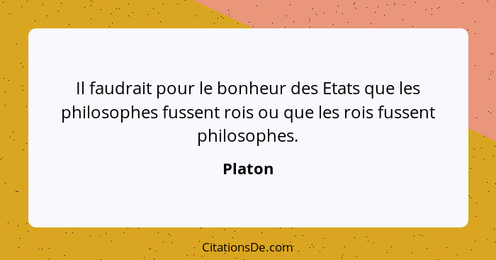 Il faudrait pour le bonheur des Etats que les philosophes fussent rois ou que les rois fussent philosophes.... - Platon