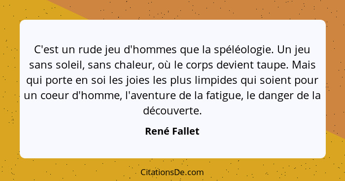 C'est un rude jeu d'hommes que la spéléologie. Un jeu sans soleil, sans chaleur, où le corps devient taupe. Mais qui porte en soi les jo... - René Fallet