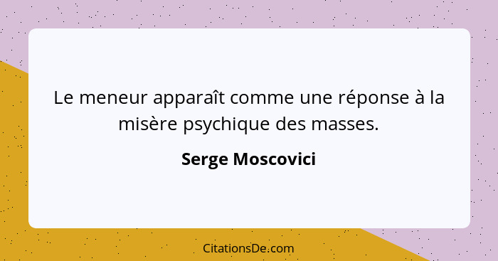 Le meneur apparaît comme une réponse à la misère psychique des masses.... - Serge Moscovici