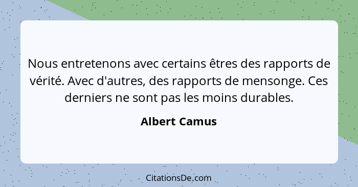 Nous entretenons avec certains êtres des rapports de vérité. Avec d'autres, des rapports de mensonge. Ces derniers ne sont pas les moin... - Albert Camus