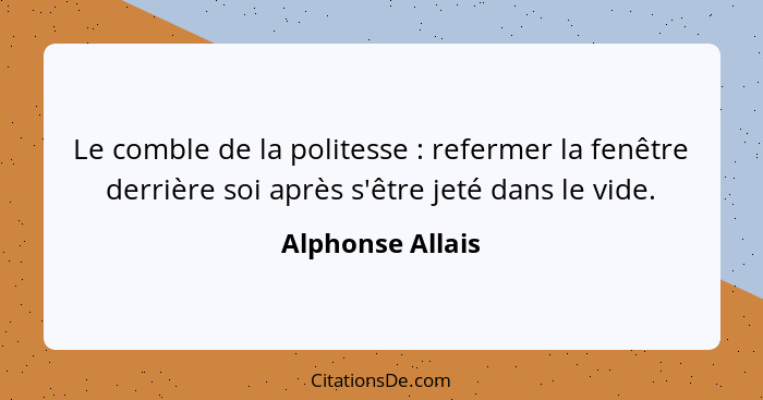 Le comble de la politesse : refermer la fenêtre derrière soi après s'être jeté dans le vide.... - Alphonse Allais