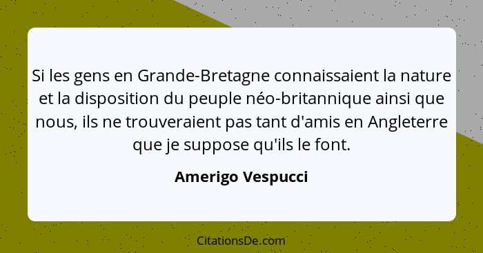 Si les gens en Grande-Bretagne connaissaient la nature et la disposition du peuple néo-britannique ainsi que nous, ils ne trouverai... - Amerigo Vespucci