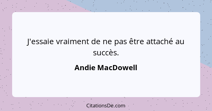 J'essaie vraiment de ne pas être attaché au succès.... - Andie MacDowell