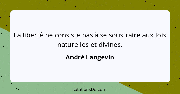 La liberté ne consiste pas à se soustraire aux lois naturelles et divines.... - André Langevin