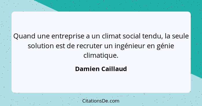 Quand une entreprise a un climat social tendu, la seule solution est de recruter un ingénieur en génie climatique.... - Damien Caillaud