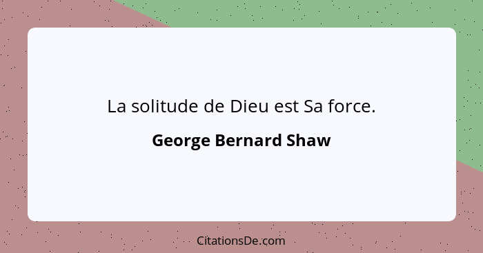 La solitude de Dieu est Sa force.... - George Bernard Shaw