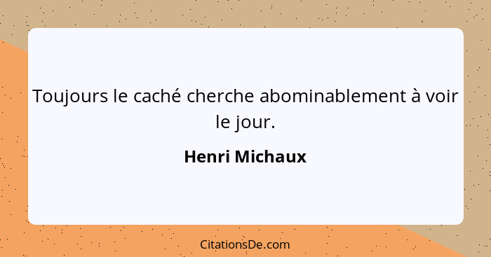 Toujours le caché cherche abominablement à voir le jour.... - Henri Michaux