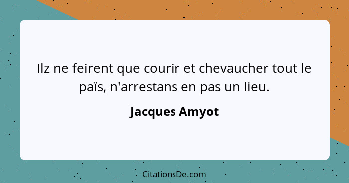 Ilz ne feirent que courir et chevaucher tout le païs, n'arrestans en pas un lieu.... - Jacques Amyot