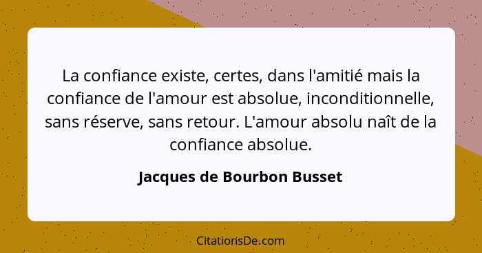 La confiance existe, certes, dans l'amitié mais la confiance de l'amour est absolue, inconditionnelle, sans réserve, sans... - Jacques de Bourbon Busset