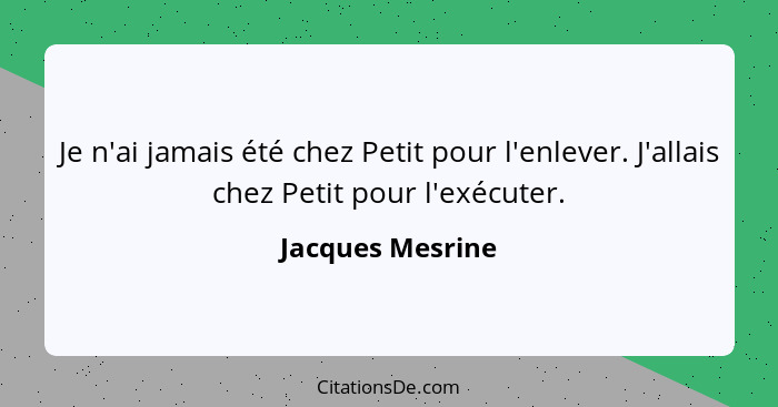 Je n'ai jamais été chez Petit pour l'enlever. J'allais chez Petit pour l'exécuter.... - Jacques Mesrine