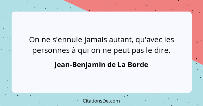 On ne s'ennuie jamais autant, qu'avec les personnes à qui on ne peut pas le dire.... - Jean-Benjamin de La Borde