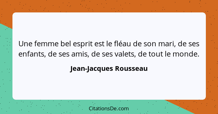 Une femme bel esprit est le fléau de son mari, de ses enfants, de ses amis, de ses valets, de tout le monde.... - Jean-Jacques Rousseau