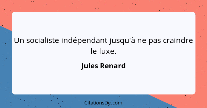 Un socialiste indépendant jusqu'à ne pas craindre le luxe.... - Jules Renard