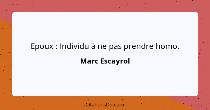 Epoux : Individu à ne pas prendre homo.... - Marc Escayrol