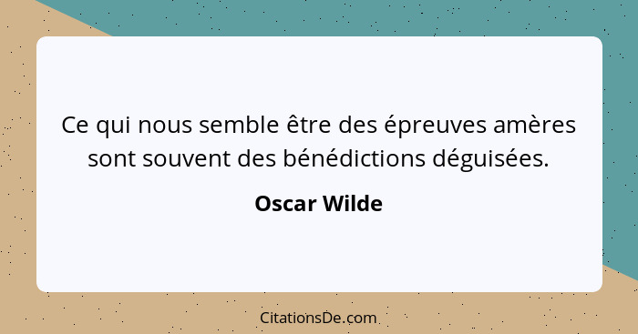 Ce qui nous semble être des épreuves amères sont souvent des bénédictions déguisées.... - Oscar Wilde