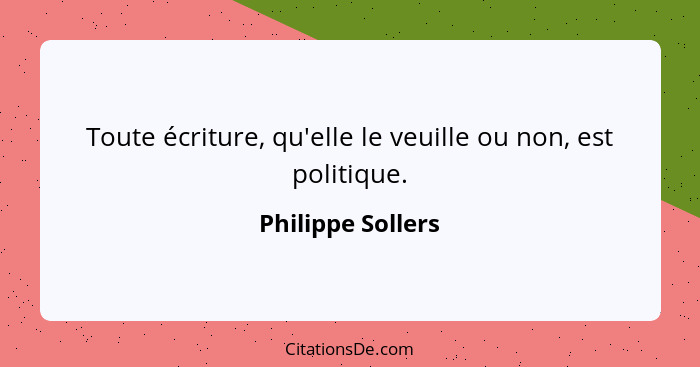 Toute écriture, qu'elle le veuille ou non, est politique.... - Philippe Sollers