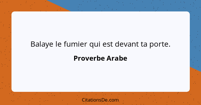 Balaye le fumier qui est devant ta porte.... - Proverbe Arabe