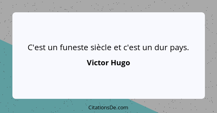 C'est un funeste siècle et c'est un dur pays.... - Victor Hugo