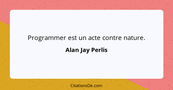 Programmer est un acte contre nature.... - Alan Jay Perlis