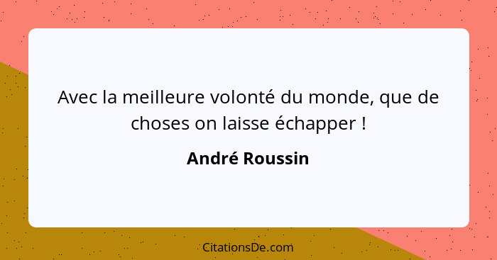 Avec la meilleure volonté du monde, que de choses on laisse échapper !... - André Roussin